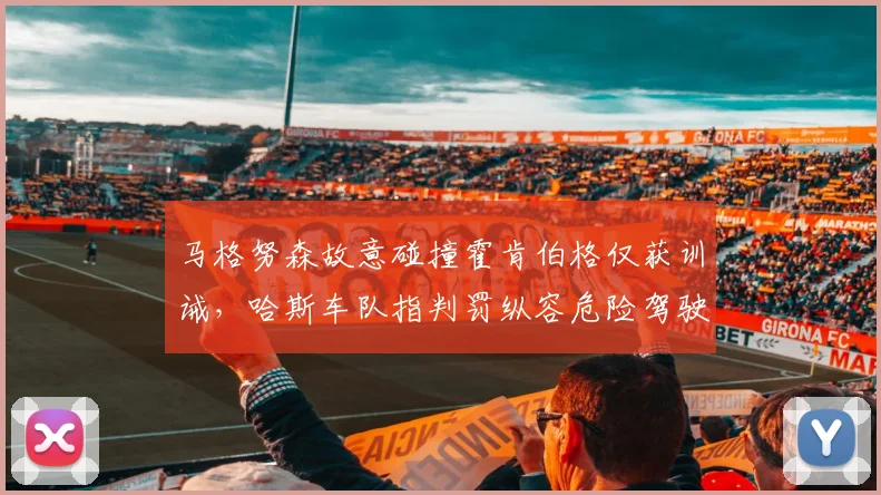 马格努森故意碰撞霍肯伯格仅获训诫，哈斯车队指判罚纵容危险驾驶