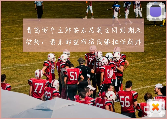 青岛海牛主帅安东尼奥合同到期未续约,俱乐部宣布宿茂臻担任新帅