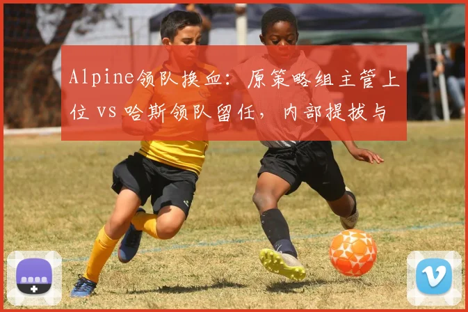 Alpine领队换血:原策略组主管上位 vs 哈斯领队留任,内部提拔与稳定运营优劣分析