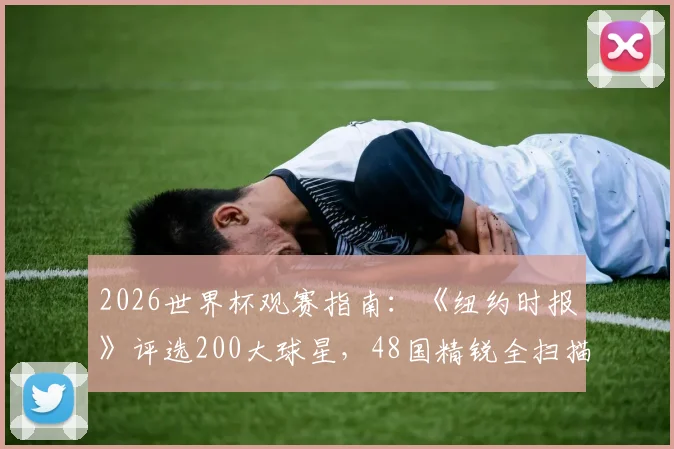 2026世界杯观赛指南:《纽约时报》评选200大球星,48国精锐全扫描